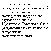 Подпись:    В новогодние праздники учащиеся 9 б класса решили подшутить над своим одноклассником Кретовым Романом. Они разрисовали его тальком и прочими косметическими 
