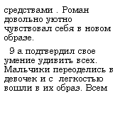 Подпись: средствами . Роман довольно уютно чувствовал себя в новом образе.
  9 а подтвердил свое умение удивить всех. Мальчики переоделись в девочек и с  легкостью вошли в их образ. Всем 
